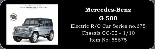 Mercedes-Benz G 500 Electric R/C Car Series no.675 Chassis CC-02 - 1/10 Item No: 58675