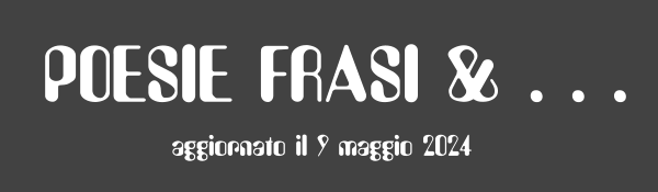 POESIE FRASI & . . . aggiornato il 9 maggio 2024